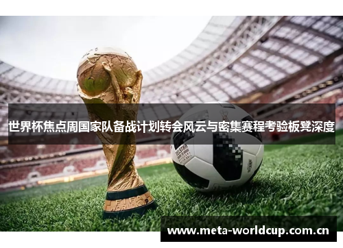 世界杯焦点周国家队备战计划转会风云与密集赛程考验板凳深度