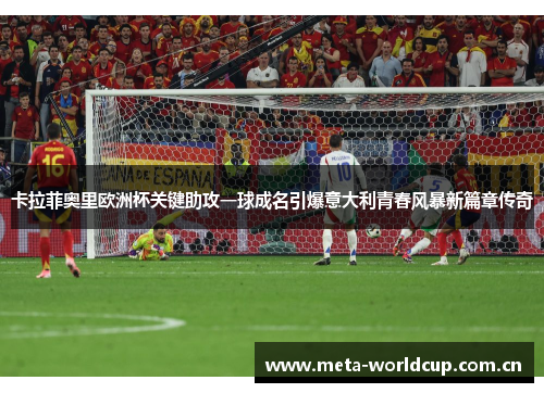 卡拉菲奥里欧洲杯关键助攻一球成名引爆意大利青春风暴新篇章传奇 卡拉菲奥里欧洲杯关键助攻一球成名引爆意大利青春风暴新篇章传奇